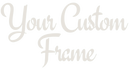 Your Custom Frame
